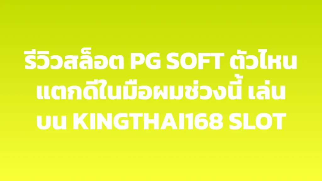 รีวิวสล็อต PG SOFT ตัวไหนแตกดีในมือผมช่วงนี้ เล่นบน KINGTHAI168 SLOT