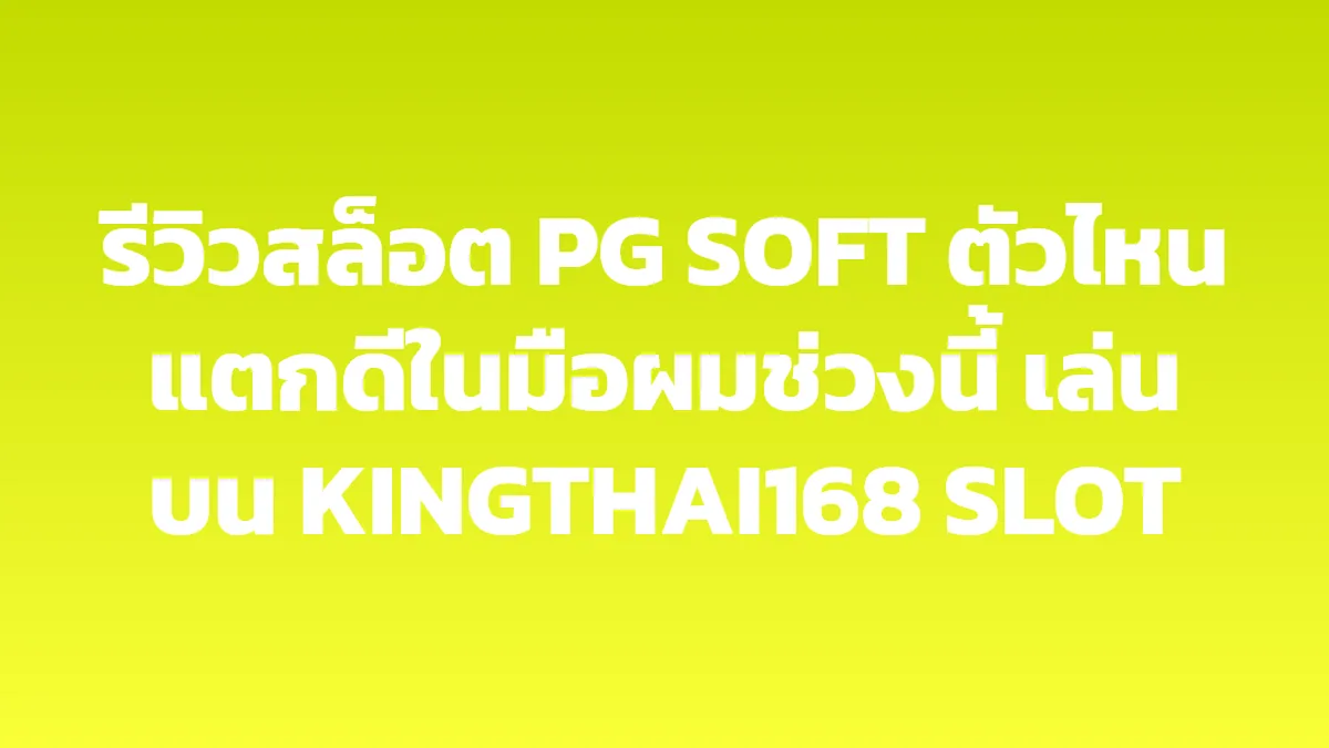 รีวิวสล็อต PG SOFT ตัวไหนแตกดีในมือผมช่วงนี้ เล่นบน KINGTHAI168 SLOT