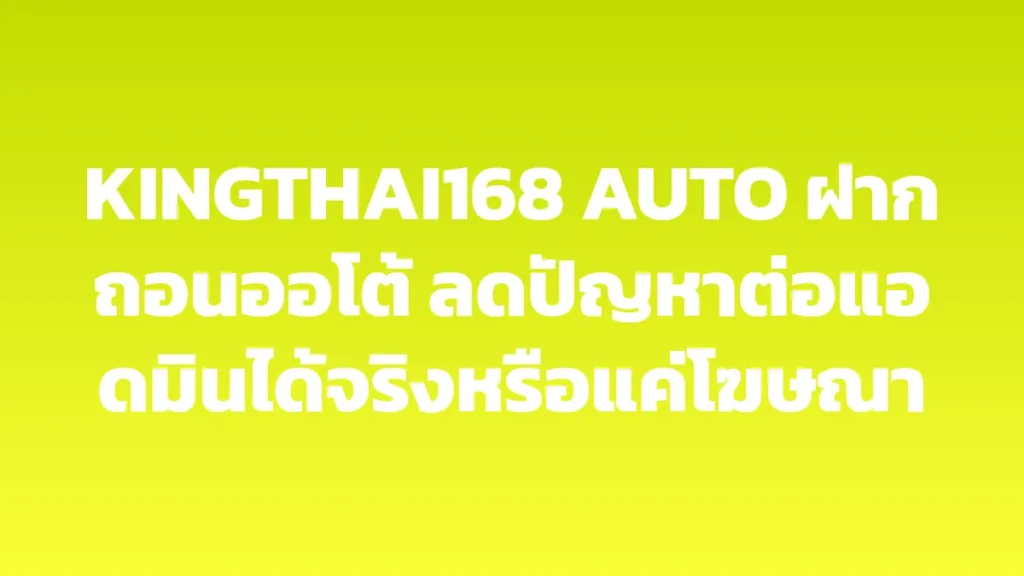 KINGTHAI168 AUTO ฝากถอนออโต้ ลดปัญหาต่อแอดมินได้จริงหรือแค่โฆษณา
