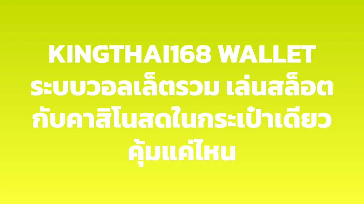 KINGTHAI168 WALLET ระบบวอลเล็ตรวม เล่นสล็อตกับคาสิโนสดในกระเป๋าเดียวคุ้มแค่ไหน
